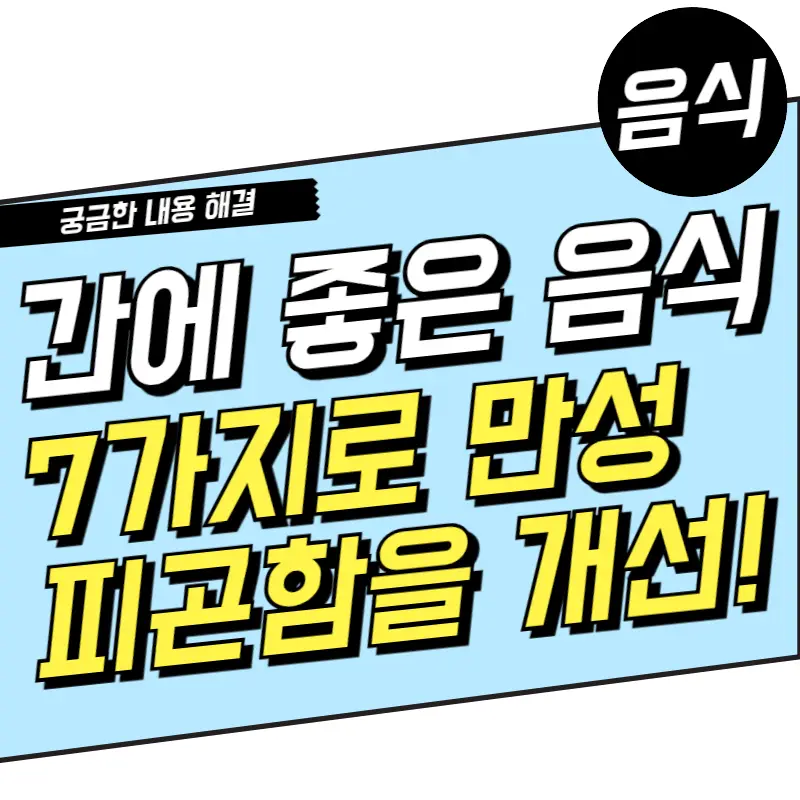 간에 좋은 음식 7가지로 만성 피곤함을 개선해 보자!